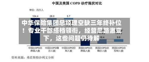 中华保险集团总经理空缺三年终补位！专业干部搭档领衔，经营思路激变下，这些问题仍待解-第2张图片