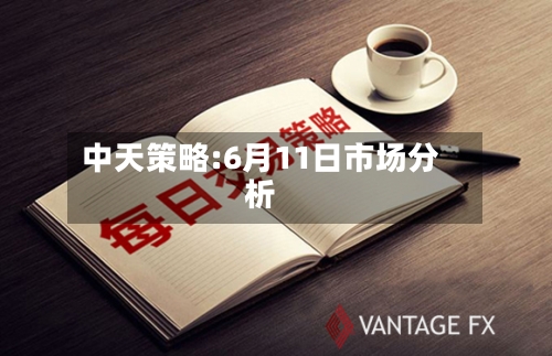 中天策略:6月11日市场分析