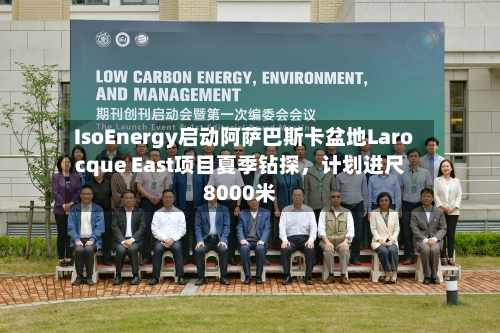IsoEnergy启动阿萨巴斯卡盆地Larocque East项目夏季钻探，计划进尺8000米