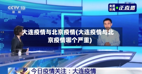 大连疫情与北京疫情(大连疫情与北京疫情哪个严重)-第2张图片
