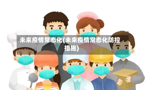 未来疫情常态化(未来疫情常态化防控措施)-第3张图片