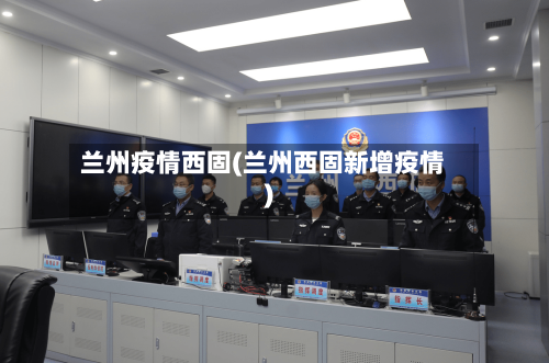 兰州疫情西固(兰州西固新增疫情)