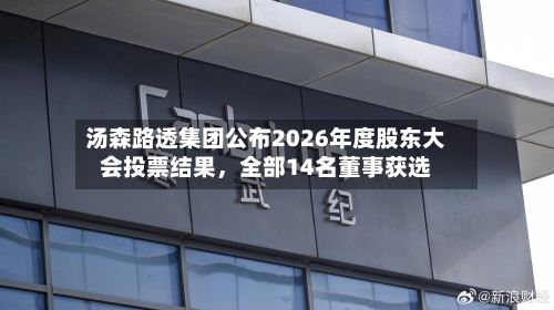 汤森路透集团公布2026年度股东大会投票结果，全部14名董事获选