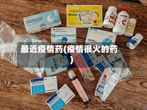 最近疫情药(疫情很火的药)-第2张图片