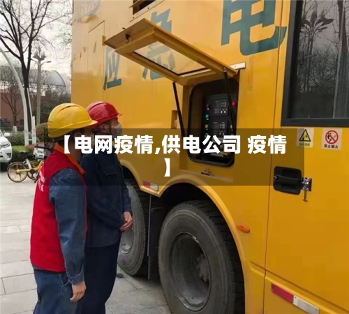 【电网疫情,供电公司 疫情】