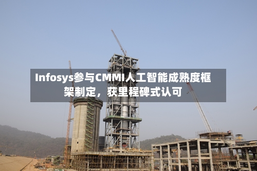 Infosys参与CMMI人工智能成熟度框架制定，获里程碑式认可-第3张图片