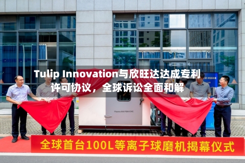Tulip Innovation与欣旺达达成专利许可协议，全球诉讼全面和解-第2张图片