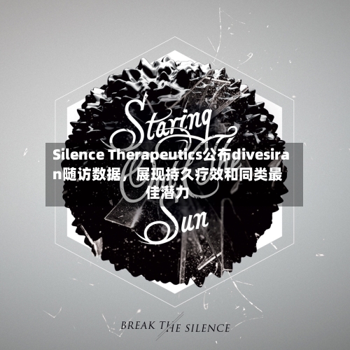 Silence Therapeutics公布divesiran随访数据，展现持久疗效和同类最佳潜力-第2张图片