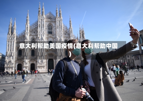 意大利帮助美国疫情(意大利帮助中国)-第2张图片