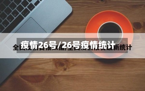 疫情26号/26号疫情统计-第2张图片