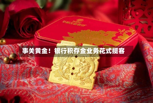 事关黄金！银行积存金业务花式揽客