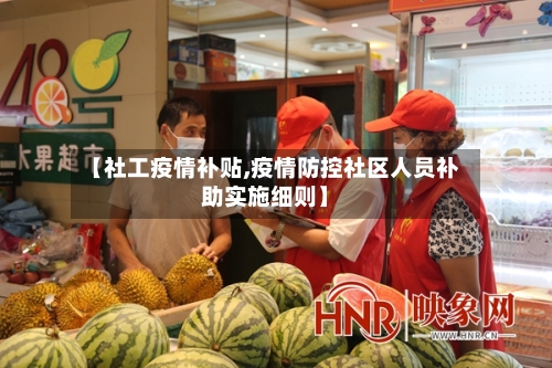 【社工疫情补贴,疫情防控社区人员补助实施细则】-第2张图片