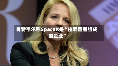 肖特韦尔称SpaceX是“由爱国者组成的企业	”-第3张图片