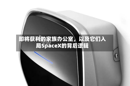 即将获利的家族办公室，以及它们入局SpaceX的背后逻辑