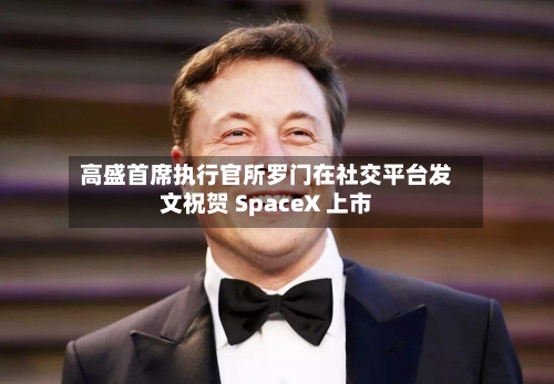 高盛首席执行官所罗门在社交平台发文祝贺 SpaceX 上市-第2张图片