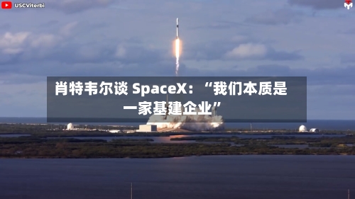 肖特韦尔谈 SpaceX：“我们本质是一家基建企业	”-第2张图片