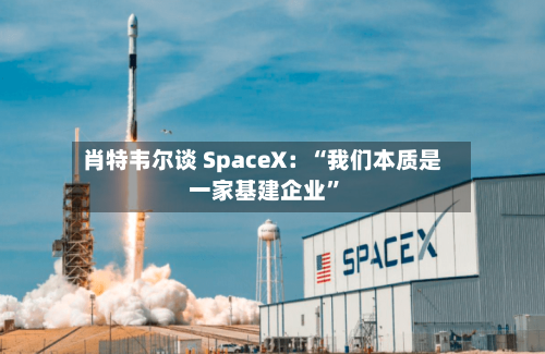 肖特韦尔谈 SpaceX：“我们本质是一家基建企业”