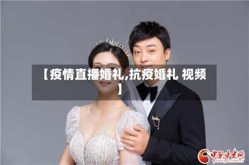 【疫情直播婚礼,抗疫婚礼 视频】