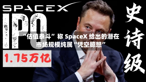 “估值泰斗” 称 SpaceX 给出的潜在市场规模纯属“凭空臆想	”-第3张图片