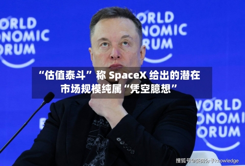 “估值泰斗” 称 SpaceX 给出的潜在市场规模纯属“凭空臆想”