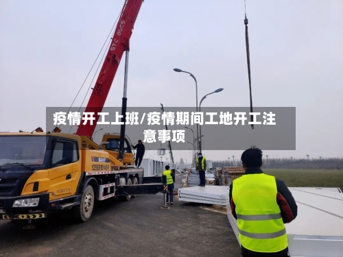 疫情开工上班/疫情期间工地开工注意事项