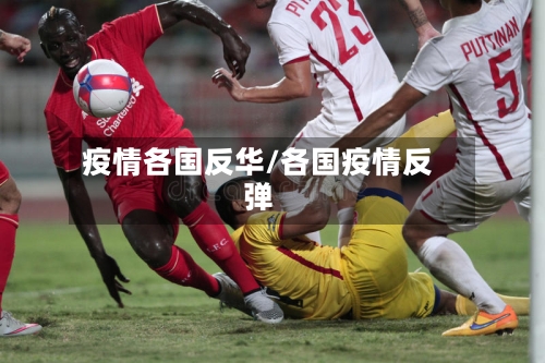 疫情各国反华/各国疫情反弹-第2张图片
