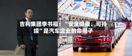 吉利集团李书福：“安全健康、可持续”是汽车企业的命根子-第2张图片