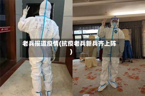 老兵报道疫情(抗疫老兵新兵齐上阵)