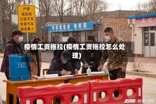 疫情工资拖拉(疫情工资拖拉怎么处理)-第2张图片