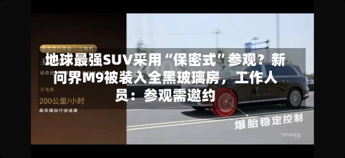 地球最强SUV采用“保密式”参观？新问界M9被装入全黑玻璃房，工作人员：参观需邀约-第3张图片