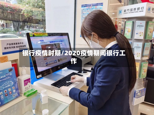 银行疫情时期/2020疫情期间银行工作