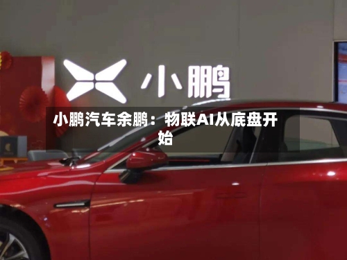小鹏汽车余鹏：物联AI从底盘开始