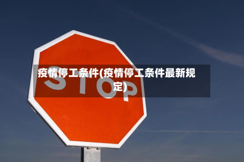 疫情停工条件(疫情停工条件最新规定)-第3张图片