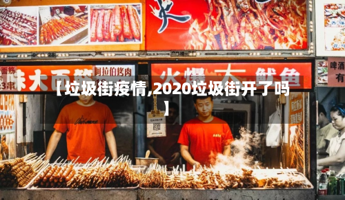 【垃圾街疫情,2020垃圾街开了吗】-第2张图片