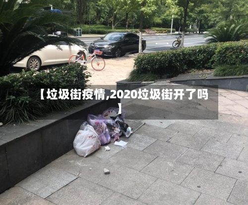 【垃圾街疫情,2020垃圾街开了吗】