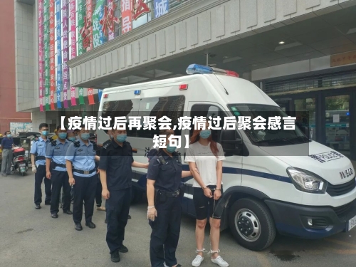 【疫情过后再聚会,疫情过后聚会感言短句】