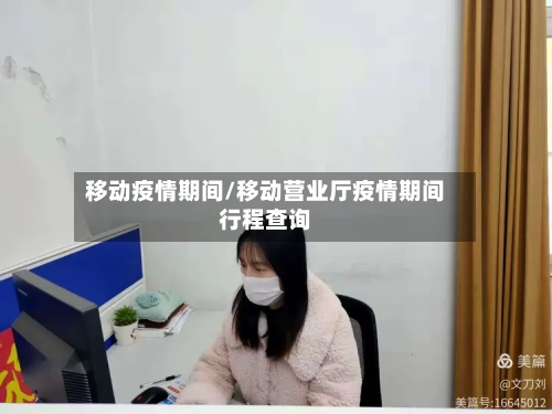移动疫情期间/移动营业厅疫情期间行程查询