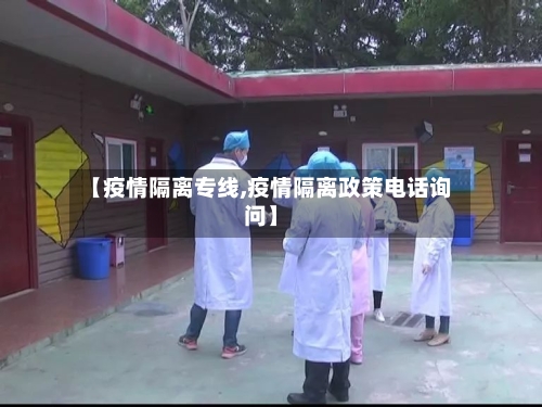 【疫情隔离专线,疫情隔离政策电话询问】