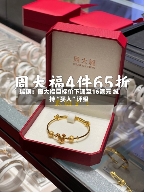 瑞银：周大福目标价下调至16港元 维持“买入	”评级-第2张图片