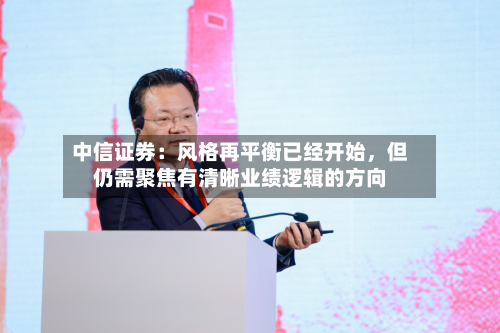 中信证券：风格再平衡已经开始，但仍需聚焦有清晰业绩逻辑的方向-第2张图片