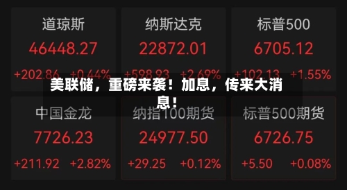 美联储，重磅来袭！加息，传来大消息！