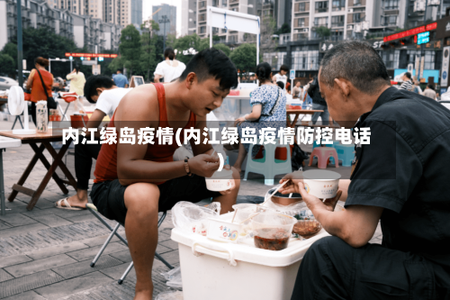 内江绿岛疫情(内江绿岛疫情防控电话)