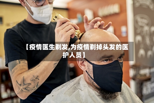 【疫情医生剃发,为疫情剃掉头发的医护人员】-第2张图片