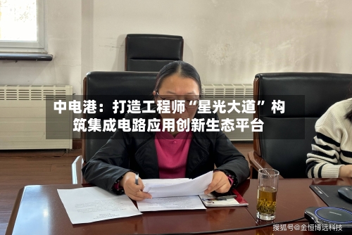 中电港：打造工程师“星光大道” 构筑集成电路应用创新生态平台-第2张图片