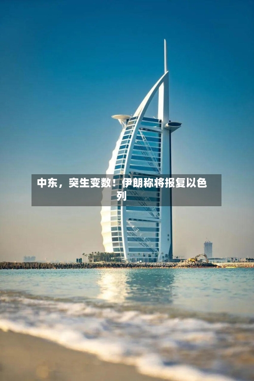 中东，突生变数！伊朗称将报复以色列-第2张图片
