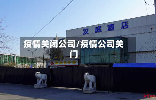 疫情关闭公司/疫情公司关门