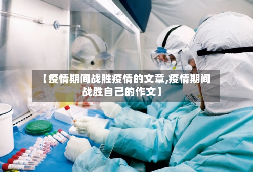 【疫情期间战胜疫情的文章,疫情期间战胜自己的作文】