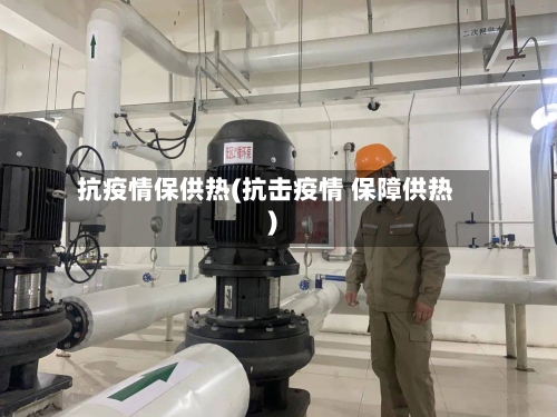 抗疫情保供热(抗击疫情 保障供热)-第3张图片