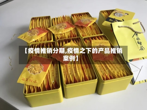 【疫情推销分期,疫情之下的产品推销案例】