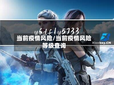 当前疫情风险/当前疫情风险等级查询